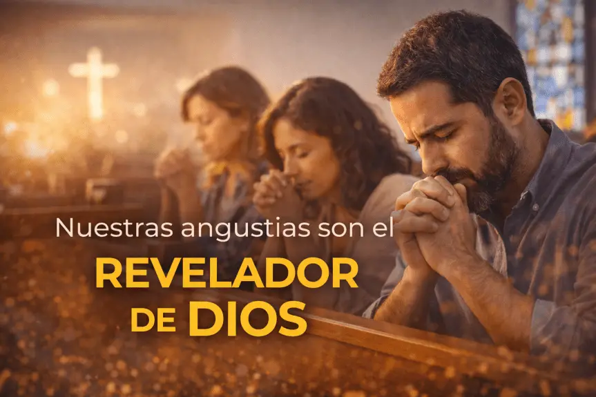 NUESTRAS ANGUSTIAS SON EL REVELADOR DE DIOS.