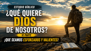 Estudio bíblico cristiano horizontal en HD sobre ‘¿Qué quiere Dios de nosotros? VI Parte: Que seamos esforzados y valientes’, mostrando a una persona real de pie sobre una montaña al amanecer con una Biblia abierta, simbolizando fe, valentía, perseverancia y esfuerzo espiritual.